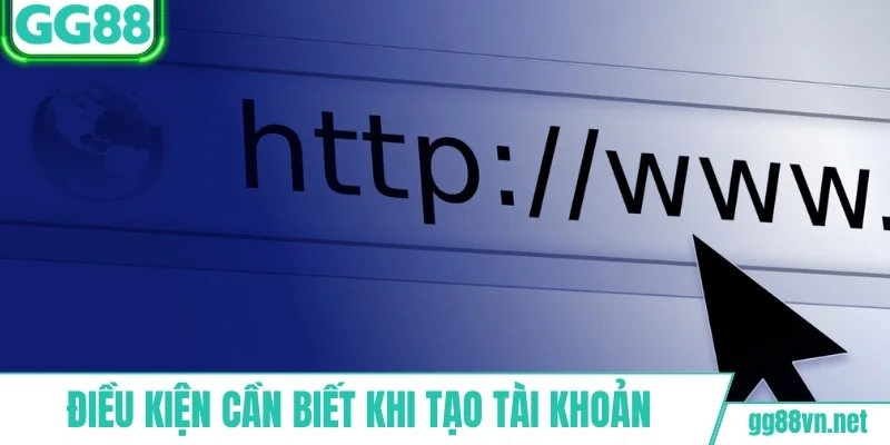 Điều kiện cần biết khi tạo tài khoản GG88