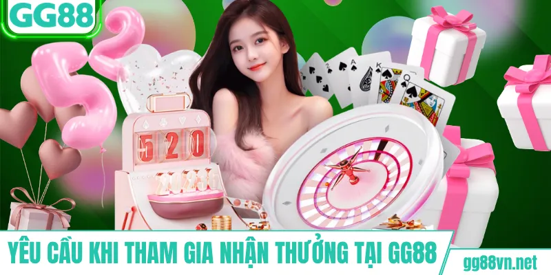 Yêu cầu khi tham gia nhận thưởng tại GG88